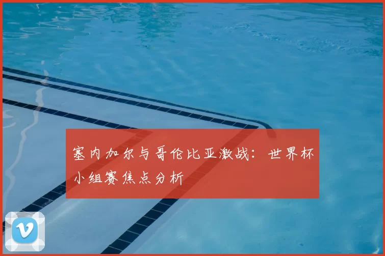 塞内加尔与哥伦比亚激战:世界杯小组赛焦点分析