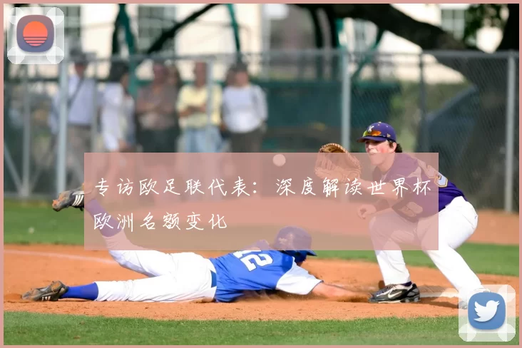 专访欧足联代表:深度解读世界杯欧洲名额变化