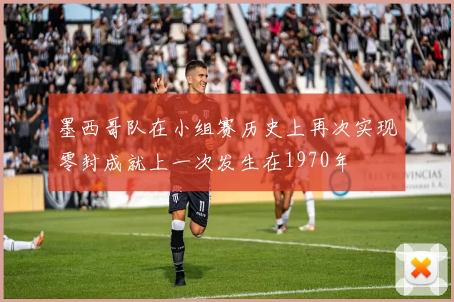 墨西哥队在小组赛历史上再次实现零封成就上一次发生在1970年