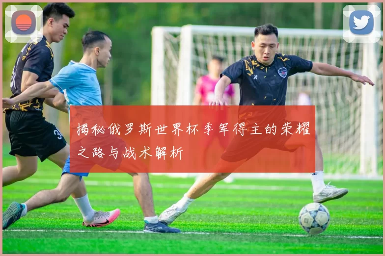 揭秘俄罗斯世界杯季军得主的荣耀之路与战术解析