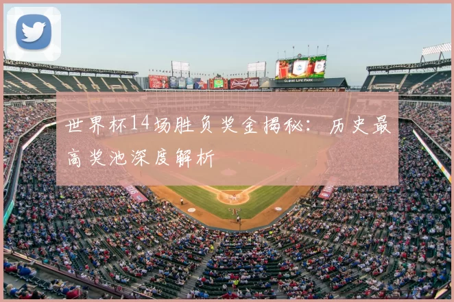 世界杯14场胜负奖金揭秘:历史最高奖池深度解析