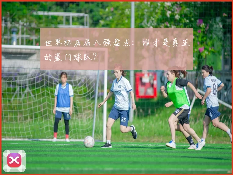 世界杯历届八强盘点：谁才是真正的豪门球队？