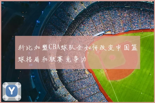科比加盟CBA球队会如何改变中国篮球格局和联赛竞争力