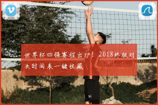 世界杯四强赛程出炉!2018终极对决时间表一键收藏