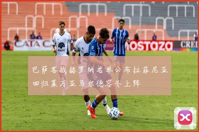 巴萨客战赫罗纳名单公布拉菲尼亚回归莱万亚马尔德容齐上阵