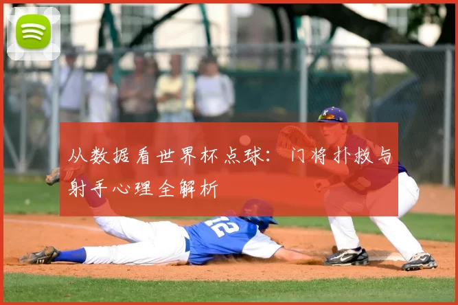 从数据看世界杯点球：门将扑救与射手心理全解析