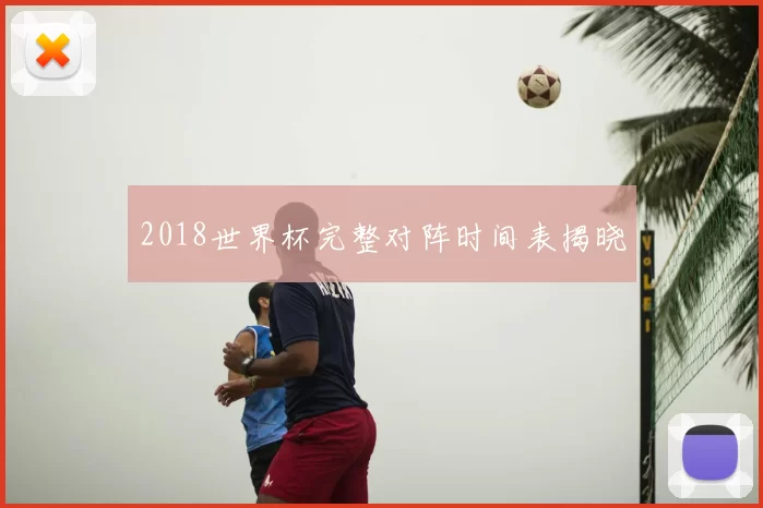 2018世界杯完整对阵时间表揭晓