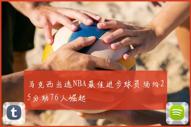 马克西当选NBA最佳进步球员场均25分助76人崛起