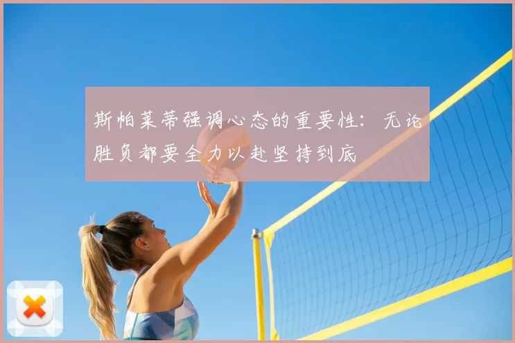 斯帕莱蒂强调心态的重要性:无论胜负都要全力以赴坚持到底