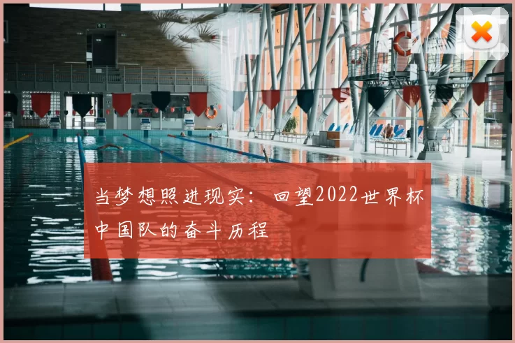 当梦想照进现实：回望2022世界杯中国队的奋斗历程