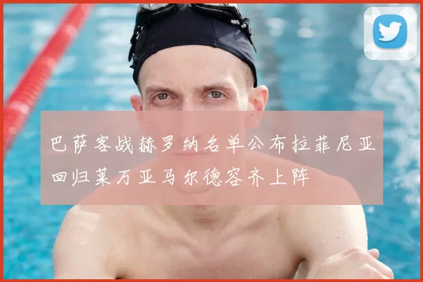 巴萨客战赫罗纳名单公布拉菲尼亚回归莱万亚马尔德容齐上阵
