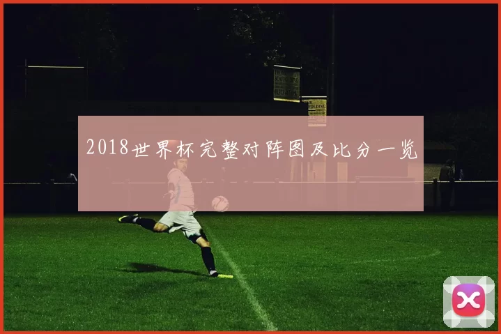 2018世界杯完整对阵图及比分一览