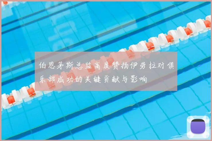 伯恩茅斯总监高度赞扬伊劳拉对俱乐部成功的关键贡献与影响