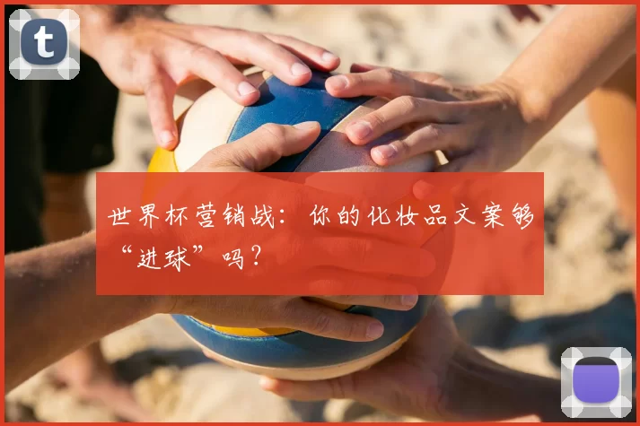 世界杯营销战:你的化妆品文案够“进球”吗?