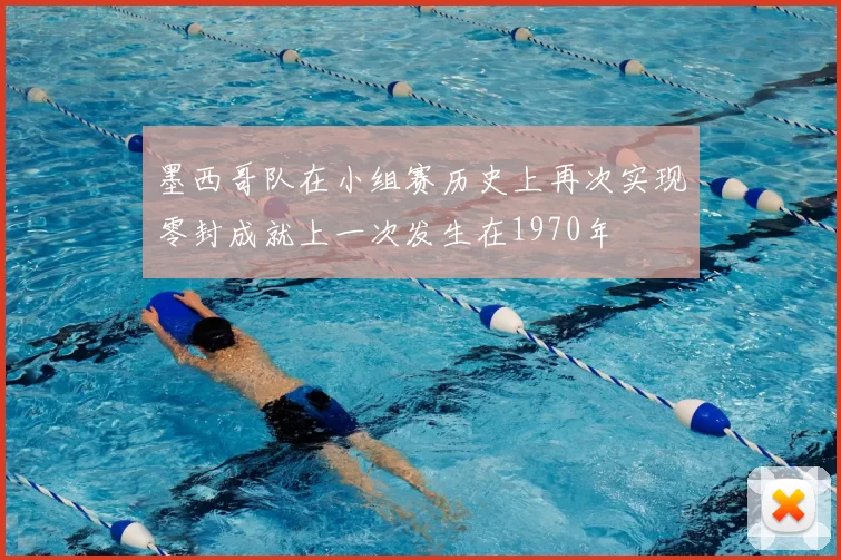 墨西哥队在小组赛历史上再次实现零封成就上一次发生在1970年