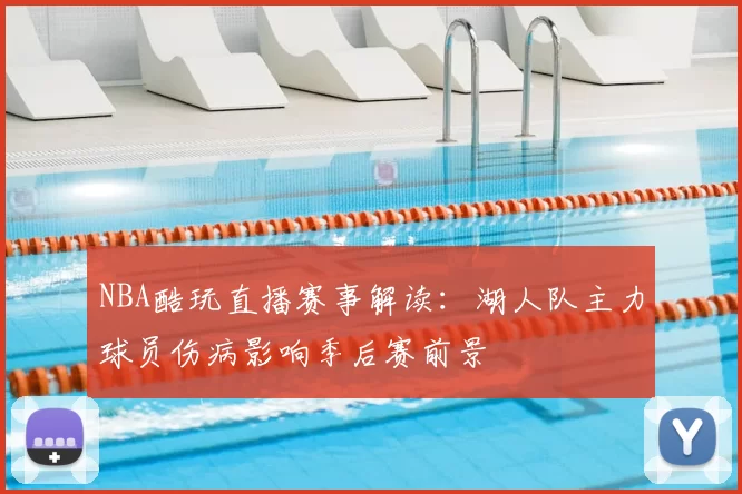 NBA酷玩直播赛事解读：湖人队主力球员伤病影响季后赛前景